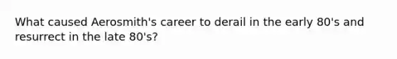 What caused Aerosmith's career to derail in the early 80's and resurrect in the late 80's?