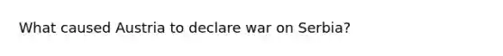 What caused Austria to declare war on Serbia?