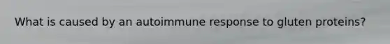 What is caused by an autoimmune response to gluten proteins?