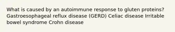 What is caused by an autoimmune response to gluten proteins? Gastroesophageal reflux disease (GERD) Celiac disease Irritable bowel syndrome Crohn disease