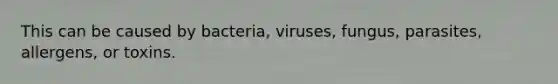 This can be caused by bacteria, viruses, fungus, parasites, allergens, or toxins.