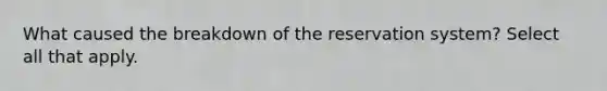 What caused the breakdown of the reservation system? Select all that apply.