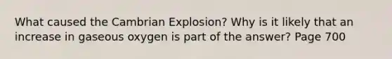 What caused the Cambrian Explosion? Why is it likely that an increase in gaseous oxygen is part of the answer? Page 700