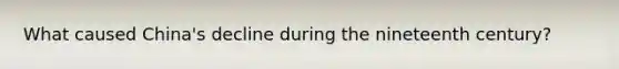 What caused China's decline during the nineteenth century?