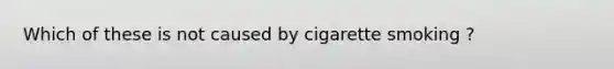 Which of these is not caused by cigarette smoking ?