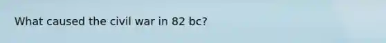 What caused the civil war in 82 bc?