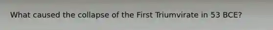 What caused the collapse of the First Triumvirate in 53 BCE?
