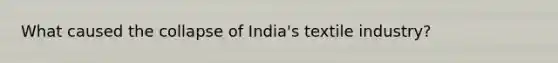 What caused the collapse of India's textile industry?