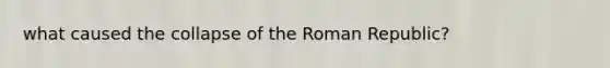 what caused the collapse of the Roman Republic?