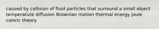 caused by collision of fluid particles that surround a small object temperature diffusion Brownian motion thermal energy joule caloric theory