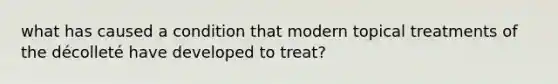 what has caused a condition that modern topical treatments of the décolleté have developed to treat?