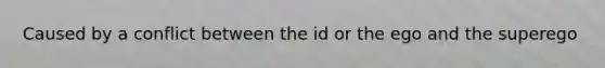 Caused by a conflict between the id or the ego and the superego