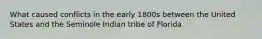 What caused conflicts in the early 1800s between the United States and the Seminole Indian tribe of Florida