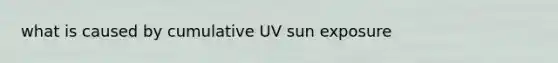 what is caused by cumulative UV sun exposure