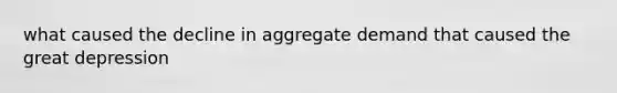 what caused the decline in aggregate demand that caused the great depression
