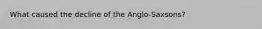 What caused the decline of the Anglo-Saxsons?