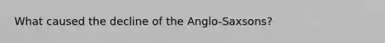 What caused the decline of the Anglo-Saxsons?