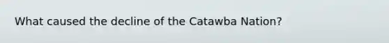 What caused the decline of the Catawba Nation?