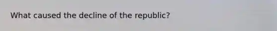 What caused the decline of the republic?