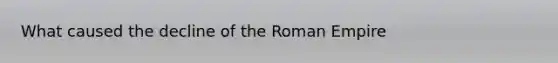 What caused the decline of the Roman Empire