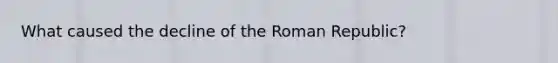 What caused the decline of the Roman Republic?