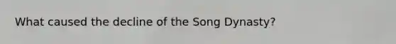 What caused the decline of the Song Dynasty?