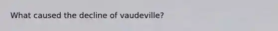 What caused the decline of vaudeville?