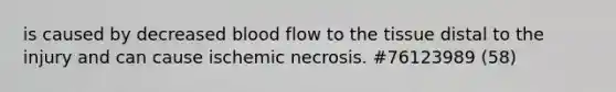 is caused by decreased blood flow to the tissue distal to the injury and can cause ischemic necrosis. #76123989 (58)