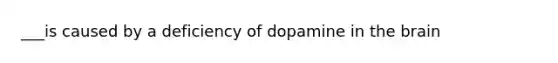 ___is caused by a deficiency of dopamine in the brain