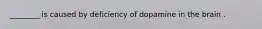 ________ is caused by deficiency of dopamine in the brain .