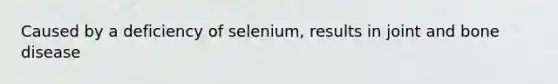 Caused by a deficiency of selenium, results in joint and bone disease