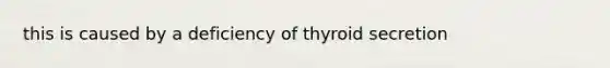 this is caused by a deficiency of thyroid secretion