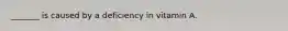 _______ is caused by a deficiency in vitamin A.