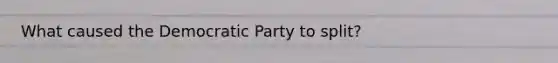 What caused the Democratic Party to split?