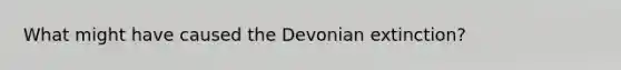 What might have caused the Devonian extinction?