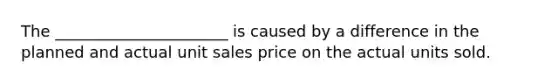 The ______________________ is caused by a difference in the planned and actual unit sales price on the actual units sold.