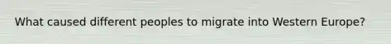 What caused different peoples to migrate into Western Europe?