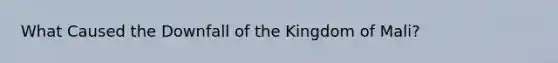 What Caused the Downfall of the Kingdom of Mali?