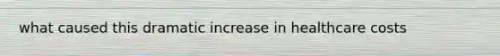 what caused this dramatic increase in healthcare costs