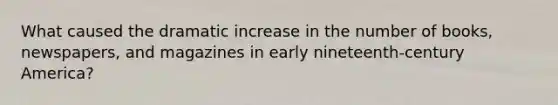 What caused the dramatic increase in the number of books, newspapers, and magazines in early nineteenth-century America?