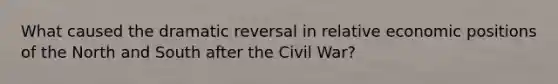 What caused the dramatic reversal in relative economic positions of the North and South after the Civil War?