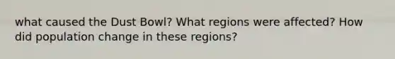 what caused the Dust Bowl? What regions were affected? How did population change in these regions?