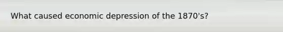 What caused economic depression of the 1870's?