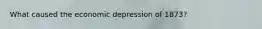 What caused the economic depression of 1873?