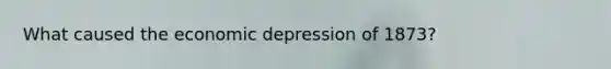What caused the economic depression of 1873?