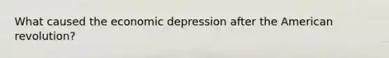 What caused the economic depression after the American revolution?