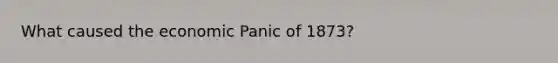 What caused the economic Panic of 1873?