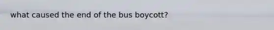 what caused the end of the bus boycott?