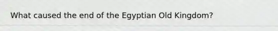 What caused the end of the Egyptian Old Kingdom?