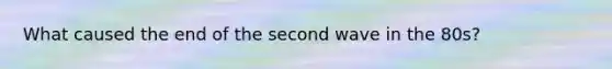 What caused the end of the second wave in the 80s?